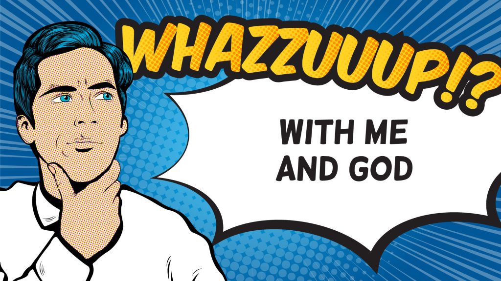 Whazzuuup with Me and God!?